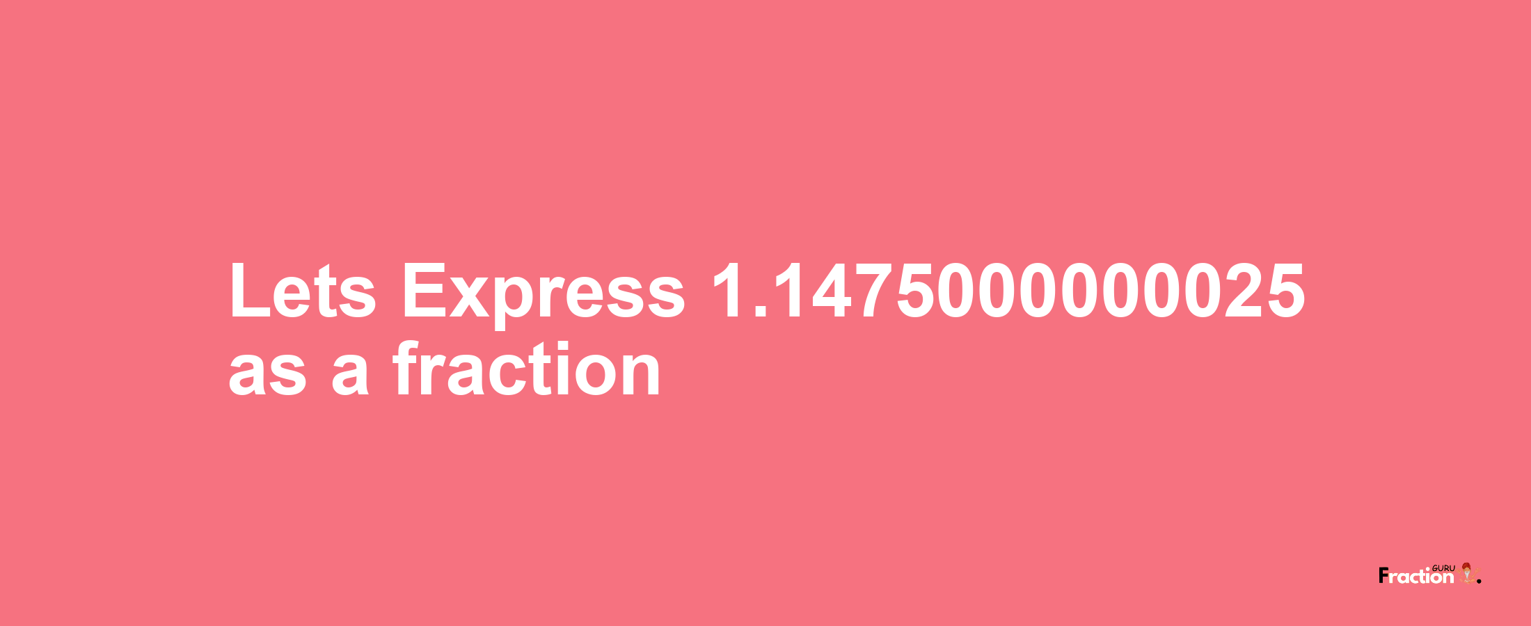 Lets Express 1.1475000000025 as afraction